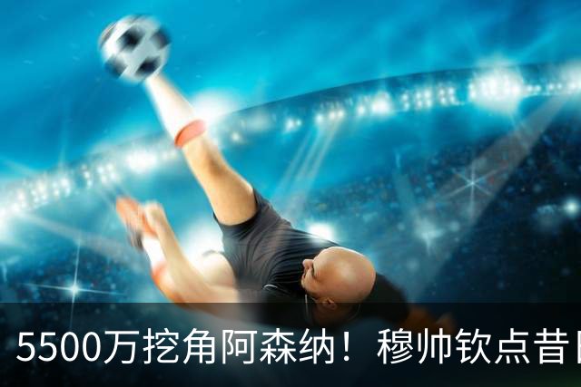 5500万挖角阿森纳！穆帅钦点昔日弃将，这步棋能救活皇马防线吗？
